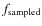 $f_{\rm sampled}$