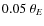 $0.05~\ensuremath{\theta_{E}} $