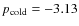 $p_{\rm cold}=-3.13$