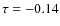 $\tau = -0.14$
