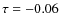 $\tau = -0.06$