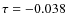 $\tau= -0.038$