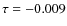 $\tau = -0.009$