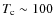 $T_{{\rm c}} \sim 100$