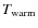 $T_{\rm warm}$