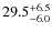 $\rm 29.5^{+ 6.5}_{- 6.0}$