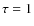 $\tau = 1$