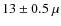 $13 \pm 0.5~\mu$
