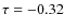 $\tau = -0.32$