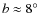 ${b}\approx {8^{\circ }}$