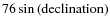 ${76}\thinspace{\rm {sin{\thinspace}(declination)}}$