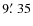 $9\hbox{$.\mkern-4mu^\prime$ }35$