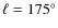 $\ell = 175^{\circ }$