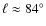 $\ell\approx84^{\circ}$