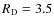 $R_{\rm D} = 3.5$