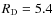 $R_{\rm D}=5.4$