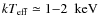 $kT_{\rm eff} \simeq 1{-}2~{\rm ~keV}$