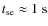$t_{\rm se} \approx 1~{\rm s}$