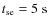 $t_{\rm se} = 5~{\rm
s}$