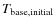 $T_{\rm base, initial}$