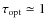$\tau_{\rm opt}\simeq1$
