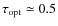 $\tau_{\rm opt}\simeq0.5$