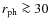 $r_{\rm ph} \ga 30$