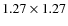 $1.27\times1.27$