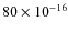 $
80 \times 10^{-16}$