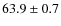 $ 63.9\pm0.7$