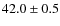 $ 42.0\pm 0.5$