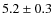 $ 5.2\pm 0.3$