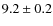 $ 9.2\pm 0.2$