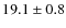 $ 19.1\pm 0.8$