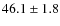 $ 46.1\pm 1.8$