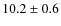 $ 10.2\pm 0.6$