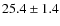 $ 25.4\pm 1.4$