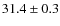 $ 31.4\pm0.3$