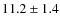 $ 11.2\pm1.4$