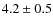 $ 4.2\pm0.5$