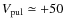 $V_{\rm pul} \simeq +50$