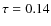 $\tau = 0.14$