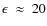$\epsilon~\approx~20$