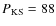 $P_{\rm {KS}}=88$