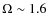 $\Omega \sim 1.6$