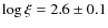 $\log \xi = 2.6\pm0.1$