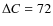 $\Delta C = 72$