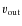 $v_{\rm {out}}$