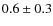$0.6\pm0.3$