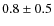 $0.8\pm0.5$